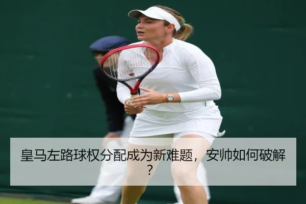皇马左路球权分配成为新难题，安帅如何破解？