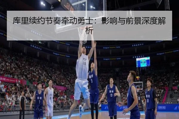 库里续约节奏牵动勇士：影响与前景深度解析