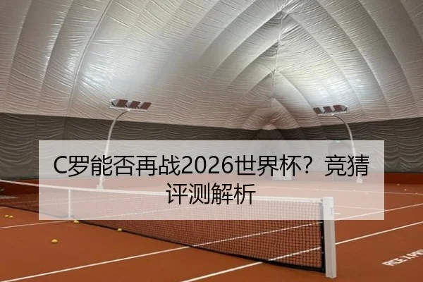 C罗能否再战2026世界杯？竞猜评测解析