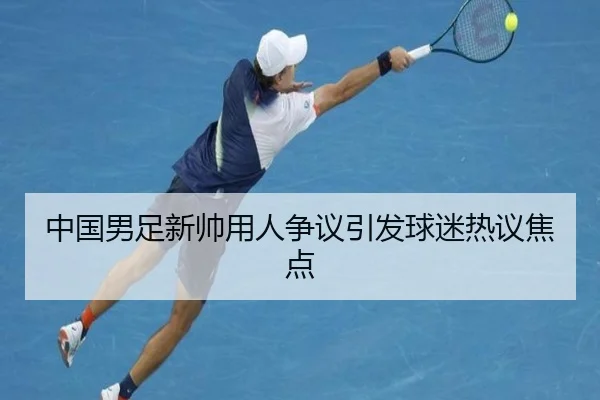 中国男足新帅用人争议引发球迷热议焦点